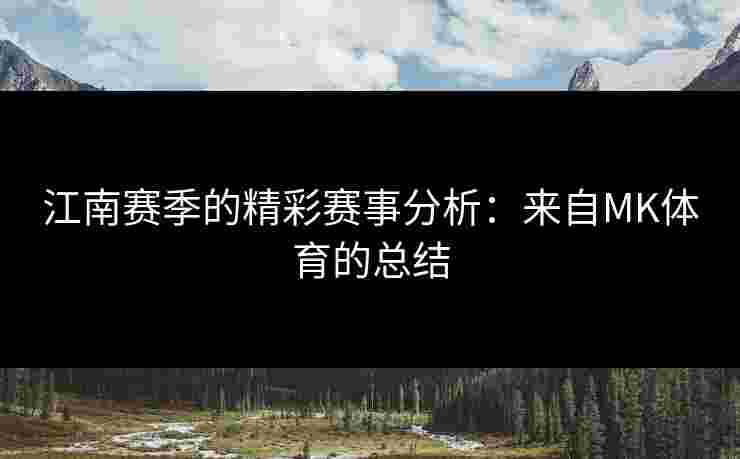 江南赛季的精彩赛事分析：来自MK体育的总结