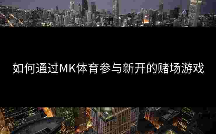 如何通过MK体育参与新开的赌场游戏