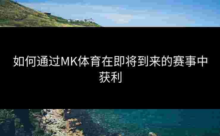 如何通过MK体育在即将到来的赛事中获利