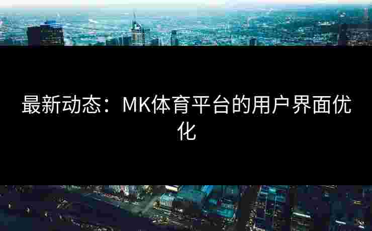 最新动态：MK体育平台的用户界面优化
