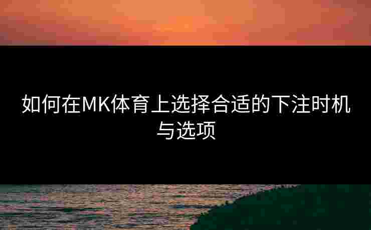 如何在MK体育上选择合适的下注时机与选项