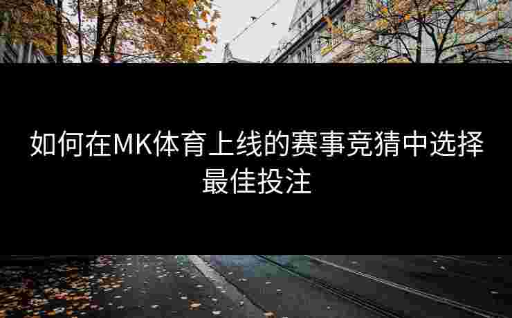 如何在MK体育上线的赛事竞猜中选择最佳投注